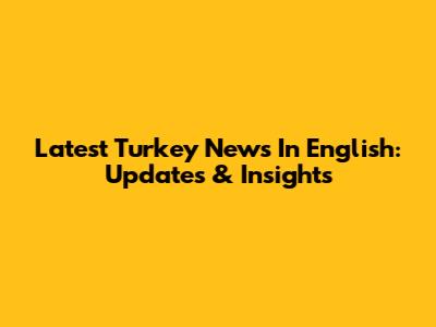 Latest Turkey News In English: Updates & Insights