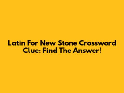 Latin For 'New Stone' Crossword Clue: Find The Answer!