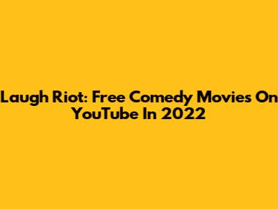 Laugh Riot: Free Comedy Movies On YouTube In 2022