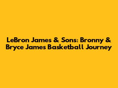 LeBron James & Sons: Bronny & Bryce James' Basketball Journey