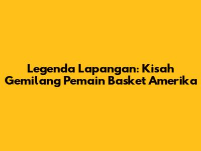 Legenda Lapangan: Kisah Gemilang Pemain Basket Amerika