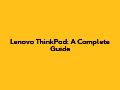 Lenovo ThinkPad: A Complete Guide