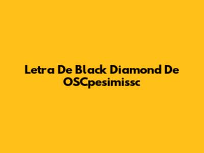 Letra De "Black Diamond" De OSCpesimissc