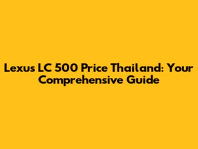Lexus LC 500 Price Thailand: Your Comprehensive Guide