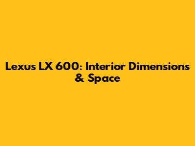Lexus LX 600: Interior Dimensions & Space