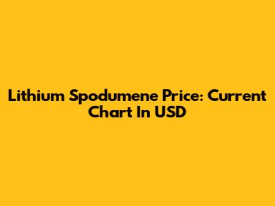 Lithium Spodumene Price: Current Chart In USD