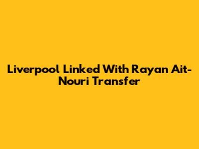Liverpool Linked With Rayan Ait-Nouri Transfer