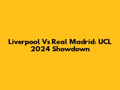 Liverpool Vs Real Madrid: UCL 2024 Showdown