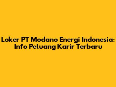 Loker PT Modano Energi Indonesia: Info Peluang Karir Terbaru