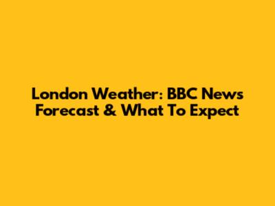London Weather: BBC News Forecast & What To Expect