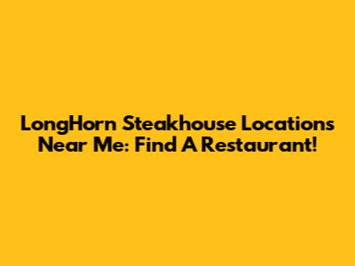 LongHorn Steakhouse Locations Near Me: Find A Restaurant!