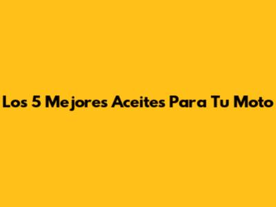 Los 5 Mejores Aceites Para Tu Moto