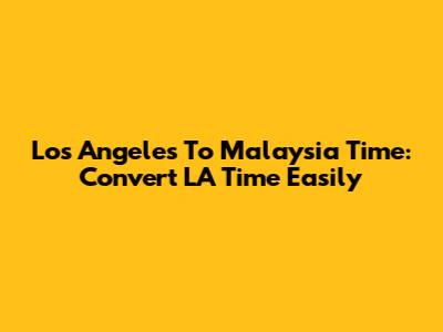 Los Angeles To Malaysia Time: Convert LA Time Easily