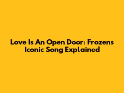 Love Is An Open Door: Frozen's Iconic Song Explained