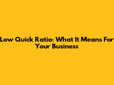 Low Quick Ratio: What It Means For Your Business