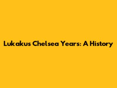 Lukaku's Chelsea Years: A History