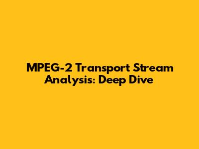 MPEG-2 Transport Stream Analysis: Deep Dive