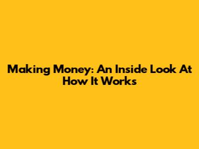 Making Money: An Inside Look At How It Works
