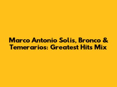 Marco Antonio Solis, Bronco & Temerarios: Greatest Hits Mix