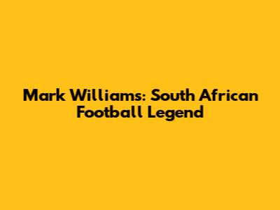 Mark Williams: South African Football Legend