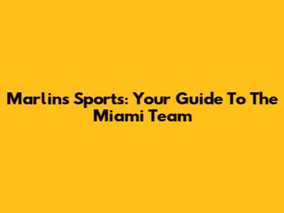 Marlins Sports: Your Guide To The Miami Team