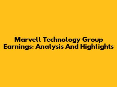 Marvell Technology Group Earnings: Analysis And Highlights
