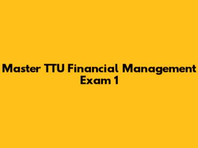 Master TTU Financial Management Exam 1