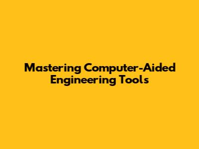 Mastering Computer-Aided Engineering Tools