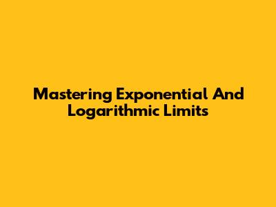 Mastering Exponential And Logarithmic Limits