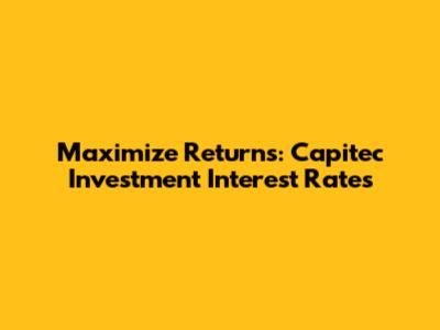 Maximize Returns: Capitec Investment Interest Rates