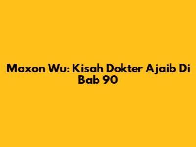 Maxon Wu: Kisah Dokter Ajaib Di Bab 90