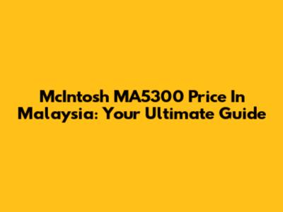 McIntosh MA5300 Price In Malaysia: Your Ultimate Guide