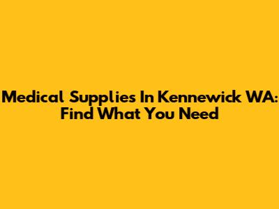 Medical Supplies In Kennewick WA: Find What You Need