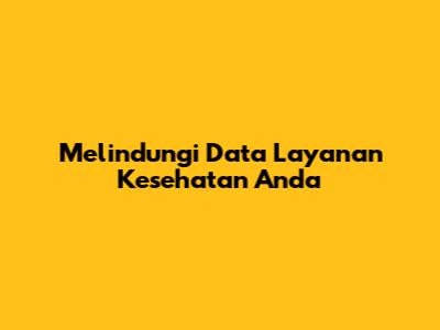 Melindungi Data Layanan Kesehatan Anda