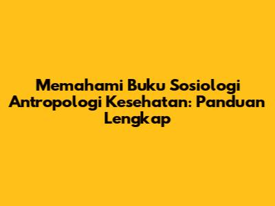 Memahami Buku Sosiologi Antropologi Kesehatan: Panduan Lengkap