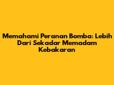 Memahami Peranan Bomba: Lebih Dari Sekadar Memadam Kebakaran