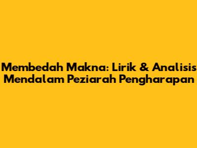Membedah Makna: Lirik & Analisis Mendalam 'Peziarah Pengharapan'