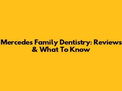 Mercedes Family Dentistry: Reviews & What To Know
