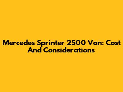 Mercedes Sprinter 2500 Van: Cost And Considerations