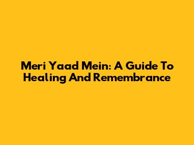 Meri Yaad Mein: A Guide To Healing And Remembrance
