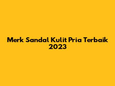 Merk Sandal Kulit Pria Terbaik 2023