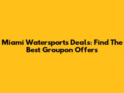 Miami Watersports Deals: Find The Best Groupon Offers