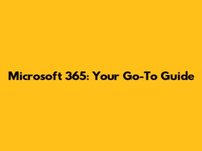 Microsoft 365: Your Go-To Guide