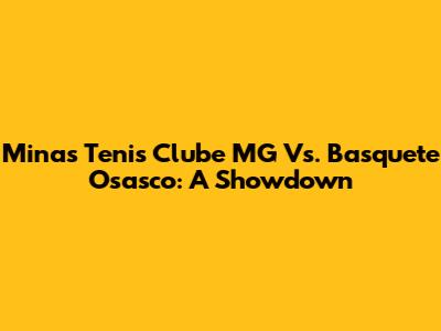 Minas Tenis Clube MG Vs. Basquete Osasco: A Showdown