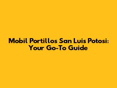 Mobil Portillos San Luis Potosi: Your Go-To Guide