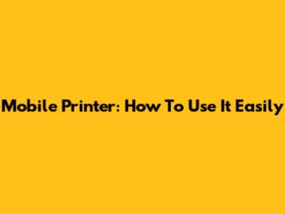 Mobile Printer: How To Use It Easily