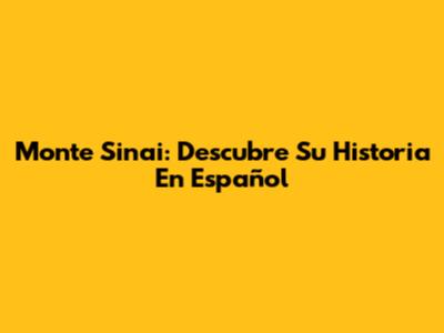 Monte Sinai: Descubre Su Historia En Español