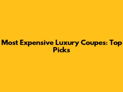 Most Expensive Luxury Coupes: Top Picks
