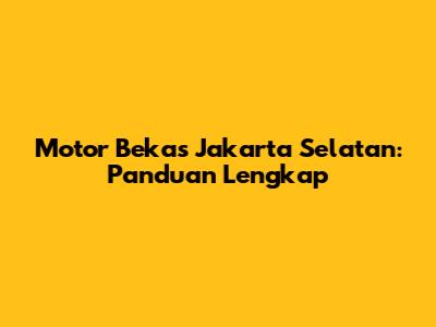 Motor Bekas Jakarta Selatan: Panduan Lengkap