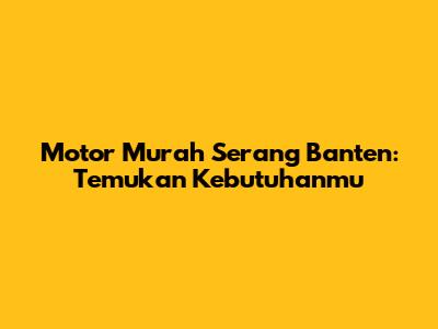Motor Murah Serang Banten: Temukan Kebutuhanmu
